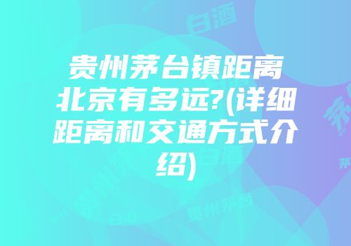 贵州茅台镇距离北京有多远?(详细距离和交通方式介绍)