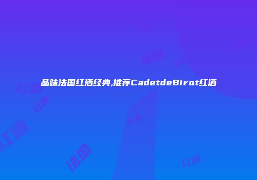 品味法国红酒经典,推荐CadetdeBirot红酒
