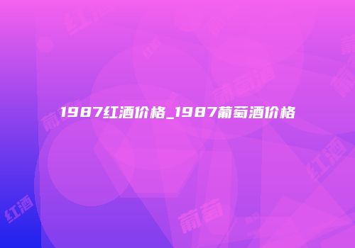 1987红酒价格_1987葡萄酒价格