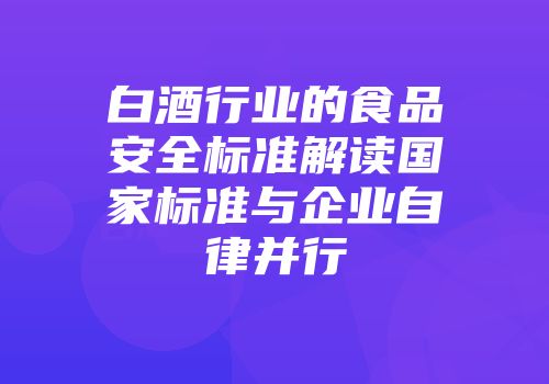 白酒行业的食品安全标准解读国家标准与企业自律并行
