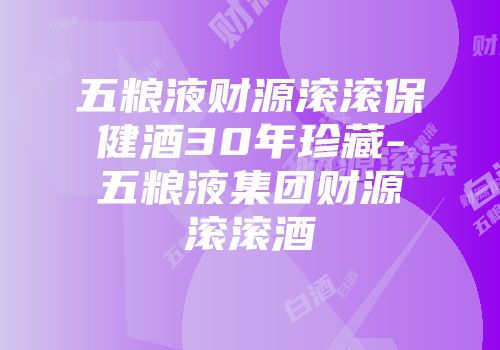 五粮液财源滚滚保健酒30年珍藏-五粮液集团财源滚滚酒