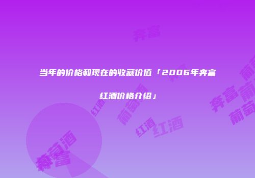 当年的价格和现在的收藏价值「2006年奔富红酒价格介绍」