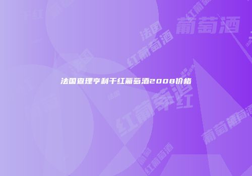 法国查理亨利干红葡萄酒2008价格