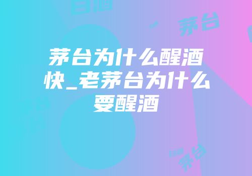 茅台为什么醒酒快_老茅台为什么要醒酒