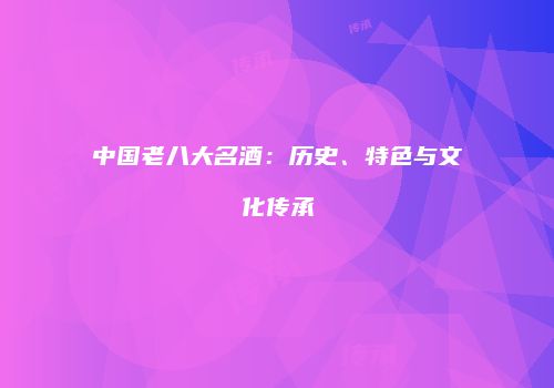 中国老八大名酒：历史、特色与文化传承