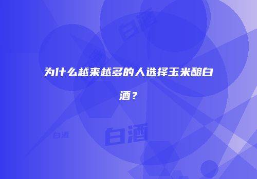 为什么越来越多的人选择玉米酿白酒？