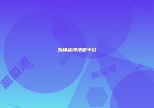 怎样鉴别法国干红