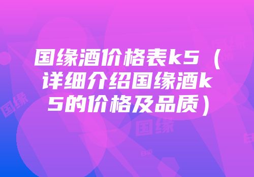 国缘酒价格表k5（详细介绍国缘酒k5的价格及品质）
