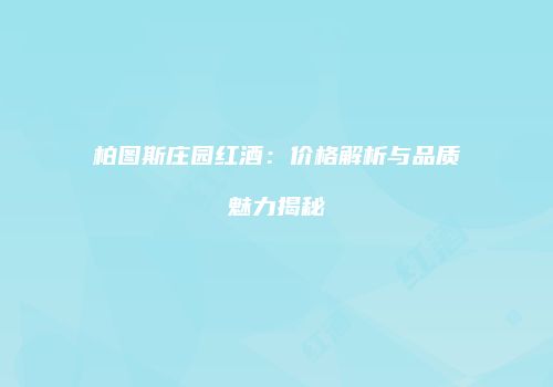 柏图斯庄园红酒：价格解析与品质魅力揭秘