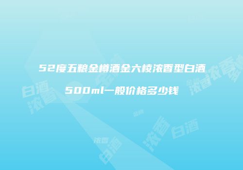 52度五粮金樽酒金六棱浓香型白酒500ml一般价格多少钱