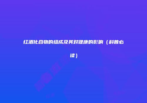 红酒化合物的组成及其对健康的影响（科普必读）