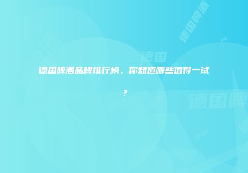 德国啤酒品牌排行榜，你知道哪些值得一试？