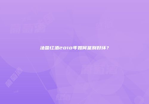 法国红酒2010年如何鉴别好坏？