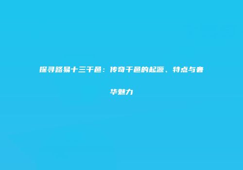 探寻路易十三干邑：传奇干邑的起源、特点与奢华魅力