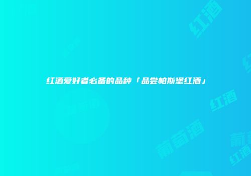 红酒爱好者必备的品种「品尝帕斯堡红酒」