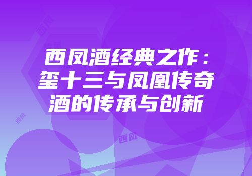 西凤酒经典之作：玺十三与凤凰传奇酒的传承与创新