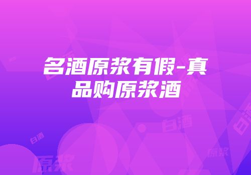 名酒原浆有假-真品购原浆酒