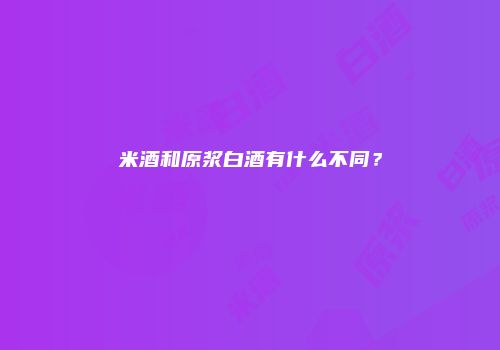 米酒和原浆白酒有什么不同？