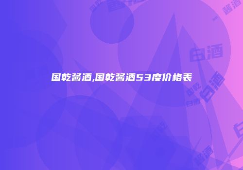 国乾酱酒,国乾酱酒53度价格表