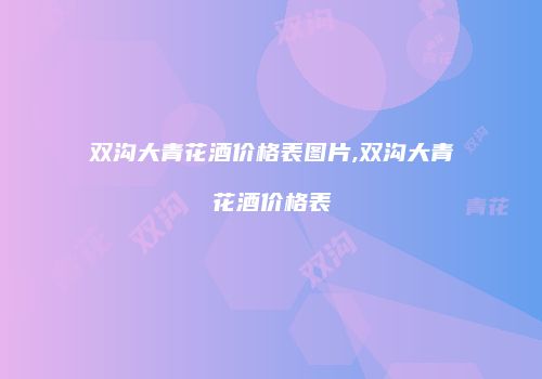 双沟大青花酒价格表图片,双沟大青花酒价格表