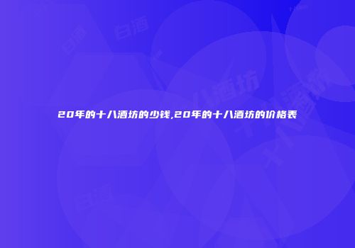 20年的十八酒坊的少钱,20年的十八酒坊的价格表