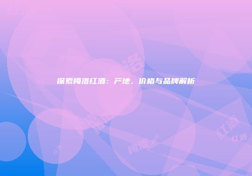 探索梅洛红酒：产地、价格与品牌解析