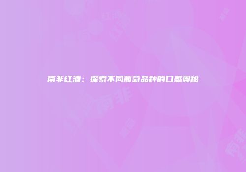南非红酒：探索不同葡萄品种的口感奥秘