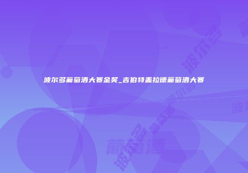 波尔多葡萄酒大赛金奖_吉伯特盖拉德葡萄酒大赛