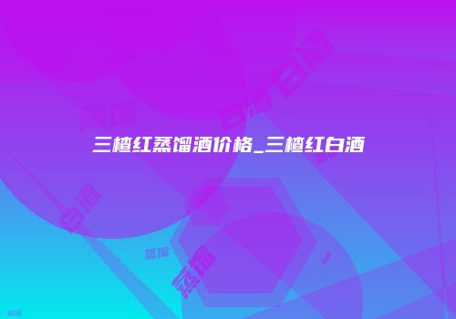 三楂红蒸馏酒价格_三楂红白酒