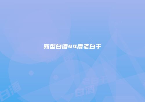 新型白酒44度老白干