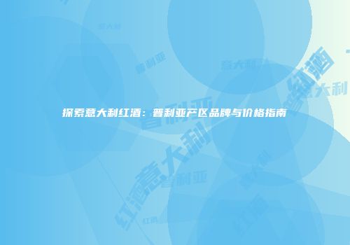 探索意大利红酒：普利亚产区品牌与价格指南