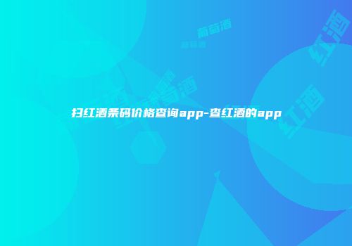 扫红酒条码价格查询app-查红酒的app