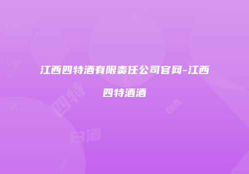 江西四特酒有限责任公司官网-江西四特酒酒