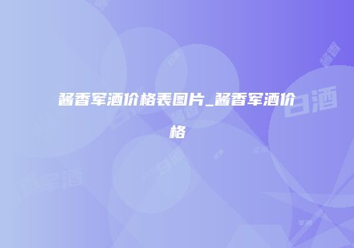 酱香军酒价格表图片_酱香军酒价格