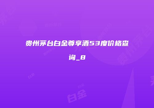 贵州茅台白金尊享酒53度价格查询_8
