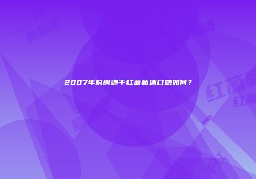 2007年科琳娜干红葡萄酒口感如何？