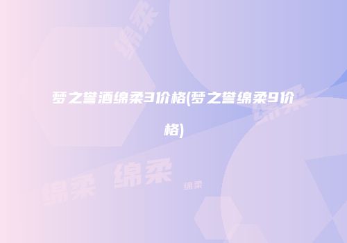 梦之誉酒绵柔3价格(梦之誉绵柔9价格)