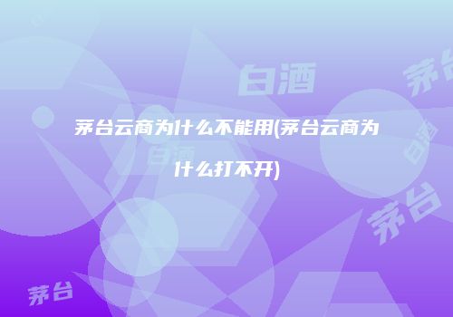 茅台云商为什么不能用(茅台云商为什么打不开)