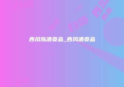 西凤陈酒贡品_西风酒贡品