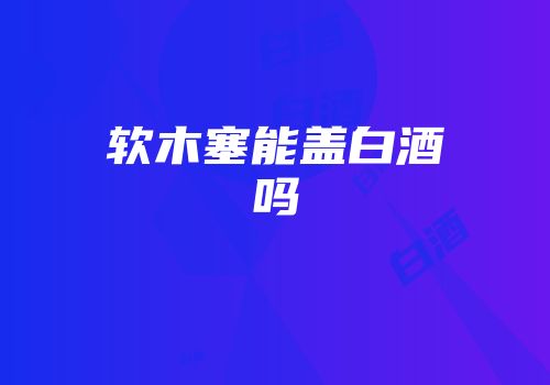 软木塞能盖白酒吗