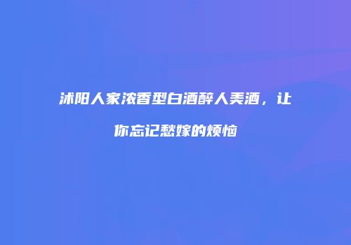 沭阳人家浓香型白酒醉人美酒，让你忘记愁嫁的烦恼