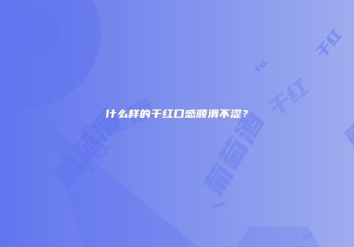什么样的干红口感顺滑不涩？