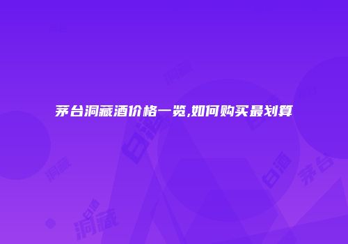 茅台洞藏酒价格一览,如何购买最划算