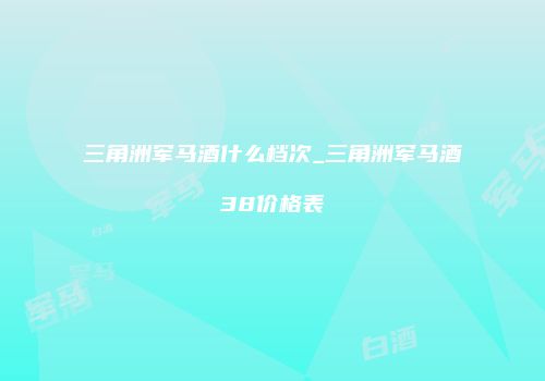三角洲军马酒什么档次_三角洲军马酒38价格表