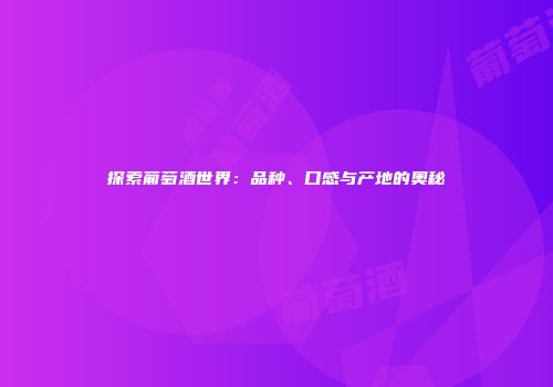 探索葡萄酒世界：品种、口感与产地的奥秘