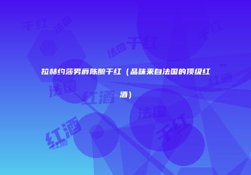 拉赫约莎男爵陈酿干红（品味来自法国的顶级红酒）