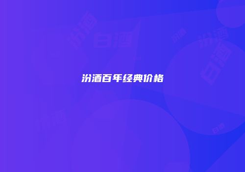 汾酒百年经典价格
