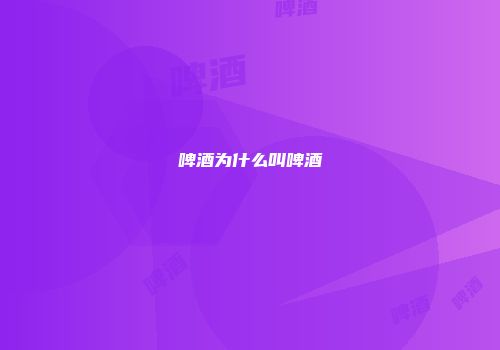 啤酒为什么叫啤酒