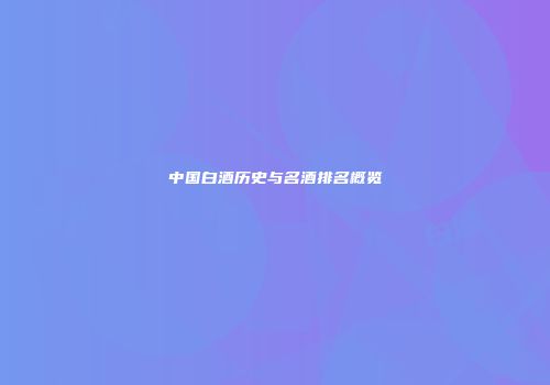 中国白酒历史与名酒排名概览