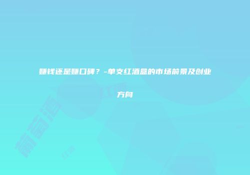 赚钱还是赚口碑？-单支红酒盒的市场前景及创业方向